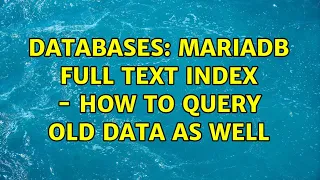 Databases: MariaDB Full Text Index - How to query old data as well