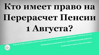 Кто имеет право на Перерасчет Пенсии 1 Августа