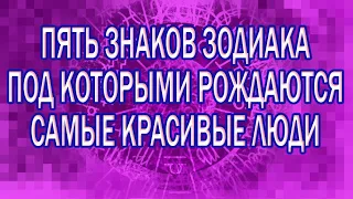 Пять знаков зодиака, под которыми рождаются самые красивые люди.