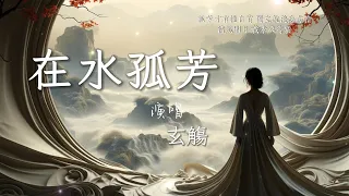 玄觴【在水孤芳】高音質 動態歌詞Lyrics「孤芳才有權自賞 獨立就淡忘彷徨清風明月 裁素衣薄裳」