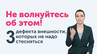 ОСОБЕННОСТИ ВАШЕЙ ВНЕШНОСТИ, которых не надо стесняться