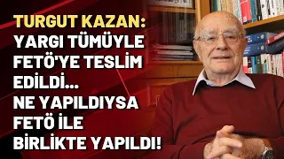 Turgut Kazan: Yargı tümüyle FETÖ'ye teslim edildi... Ne yapıldıysa FETÖ ile birlikte yapıldı!