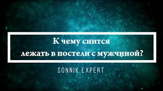 К чему снится лежать в постели с мужчиной - Онлайн Сонник Эксперт