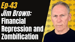 Ep 43 - Jim Brown: Financial Repression and Zombification