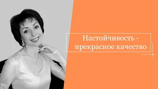 Настойчивость - прекрасное качество!