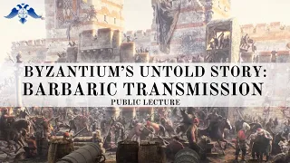 Byzantium's Untold Story: Barbaric Transmission | Public Lecture