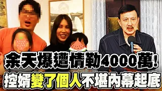 "後悔把余苑綺嫁給他"余天爆女婿陳鑒情勒討4000萬 余祥銓曝外甥女"令人心疼行徑"惹淚