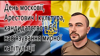 День московії, арестович і культура, кандидатство в ЄС, нав’язування мирної капітуляції та інше