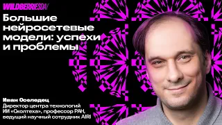 WBDAY: «Большие нейросетевые модели: успехи и проблемы» | Иван Оселедец, директор ЦТ ИИ «Сколтеха»