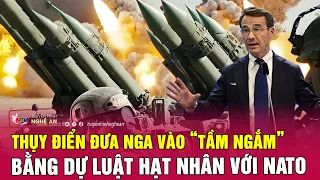 Nóng: Thụy Điển đột ngột đưa Nga vào “tầm ngắm” bằng dự luật hạt nhân với NATO