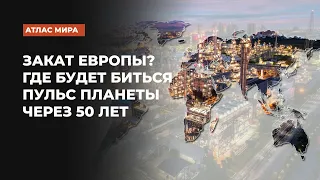 Закат Европы? Где будет биться пульс планеты через 50 лет | Подкаст «Атлас мира»