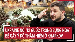 Chiến sự Nga - Ukraine: Ukraine nói ‘đi guốc trong bụng Nga’, bẻ gãy ý đồ thâm hiểm ở Kharkov