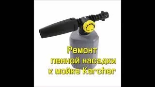 Ремонт пенной насадки к мойке Karcher своими руками!