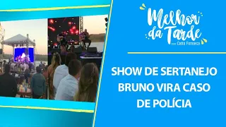 Show de sertanejo Bruno vira caso de polícia | MELHOR DA TARDE
