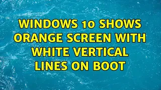 Windows 10 Shows Orange Screen with White Vertical Lines on boot