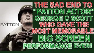 The SAD END to "PATTON ACTOR" GEORGE C SCOTT who gave the MOST MEMORABLE big screen performance ever