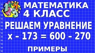 РЕШАЕМ УРАВНЕНИЕ х – 173 = 600 – 270. Примеры | МАТЕМАТИКА 4 класс