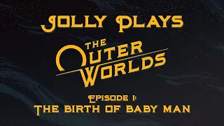 The Outer Worlds - Episode 1: The birth of BABY MAN.