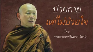 ป่วยกาย แต่ไม่ป่วยใจ (เผชิญความป่วยไข้ ด้วยใจที่ปล่อยวาง) โดย พระอาจารย์ไพศาล วิสาโล