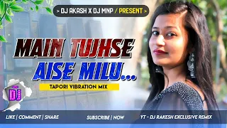 Main Tujhse Aise Milu ( Tapori Vibration mix ) Dj Akash X Dj Mnp X Dj Rakesh Exclusive