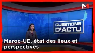 Questions d'actu: Maroc-UE, état des lieux et perspectives