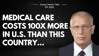 Doug Casey's Take [ep.#323] Medical care in the US costs 100x more than in this country...