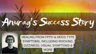 Anurag's Success Story: recovery from symptoms of PPPD and MdDS