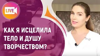 КАК Я ИСЦЕЛИЛА ТЕЛО И ДУШУ ТВОРЧЕСТВОМ?