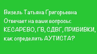 Визель Т. Г. про: кесарево, ГВ, СДВГ, ПРИВИВКИ,  как определить аутиста...