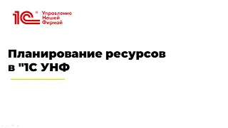 Вебинар "Планирование ресурсов в "1С УНФ"