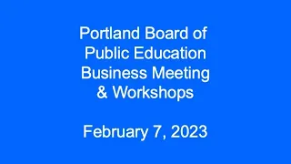 Portland Board of Public Education Business Meeting and Workshops February 7, 2023