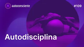 Autodisciplina | Autoconsciente Podcast episódio 109