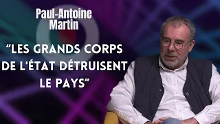 PAUL-ANTOINE MARTIN : "LES GRANDS CORPS DE L'ÉTAT DÉTRUISENT LE PAYS"
