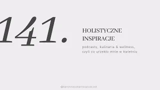 #141 holistyczne inspiracje: podcasty, kulinaria & wellness, czyli co urzekło mnie w kwietniu