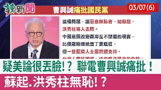 【辣新聞152 重點摘要】疑美論很丟臉!? 聯電曹興誠痛批！ 蘇起.洪秀柱無恥!? 2022.03.07(6)