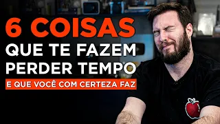 6 COISAS QUE VOCÊ NÃO DEVE PERDER SEU TEMPO! (mas que você pode estar perdendo)