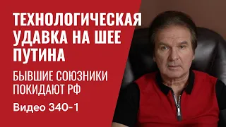 Часть 1: Технологическая удавка на шее Путина / Бывшие союзники покидают РФ  / №340/1 - Юрий Швец