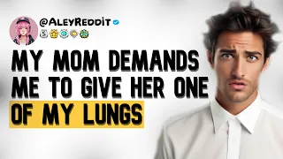 MY MOM DEMANDS ME TO GIVE HER ONE OF MY LUNGS #redditentitledparents