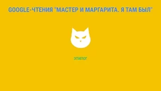 Google-чтения "Мастер и Маргарита. Я там был" - Эпилог. #ятамбылММ #google