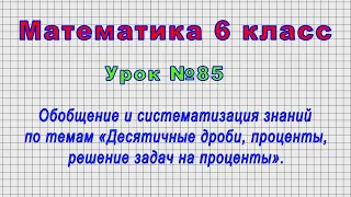 Математика 6 класс (Урок№85 - Обобщение знаний по темам «Десятичные дроби, проценты».)