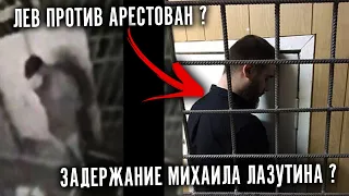 ЛЕВ ПРОТИВ АРЕСТОВАН ? ЗАДЕРЖАНИЕ МИХАИЛА ЛАЗУТИНА ?