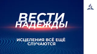 Вести Надежды | Исцеления всё ещё случаются | 20 - 03 - 2021