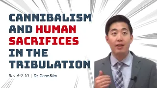 Cannibalism and Human Sacrifices in the Tribulation (Rev. 6:9-10) | Dr. Gene Kim