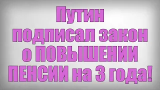 Путин подписал закон о ПОВЫШЕНИИ ПЕНСИИ на 3 года!