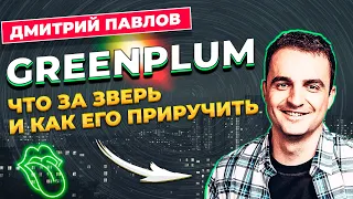 GREENPLUM ЧТО ЗА ЗВЕРЬ И КАК ЕГО ПРИРУЧИТЬ / ДМИТРИЙ ПАВЛОВ