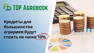 Кредиты для большинства аграриев будут стоить не ниже 10% | TOP Agrobook: обзор аграрных новостей