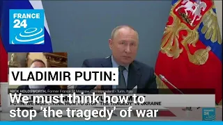 Putin says we must think how to stop 'the tragedy' of war in Ukraine • FRANCE 24 English