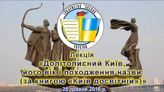 Лекція «Долітописний Київ, його вік і походження назви» 25 травня 2016 р.