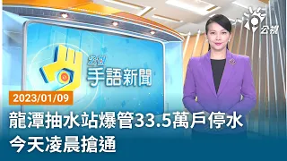 20230109 公視手語新聞 完整版｜龍潭抽水站爆管33.5萬戶停水 今天凌晨搶通