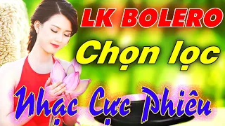 LK NHẠC SỐNG BOLERO CHỌN LỌC - LIÊN KHÚC NHẠC TRỮ TÌNH HẢI NGOẠI - NHẠC VÀNG HAY NHẤT MỌI THỜI ĐẠI